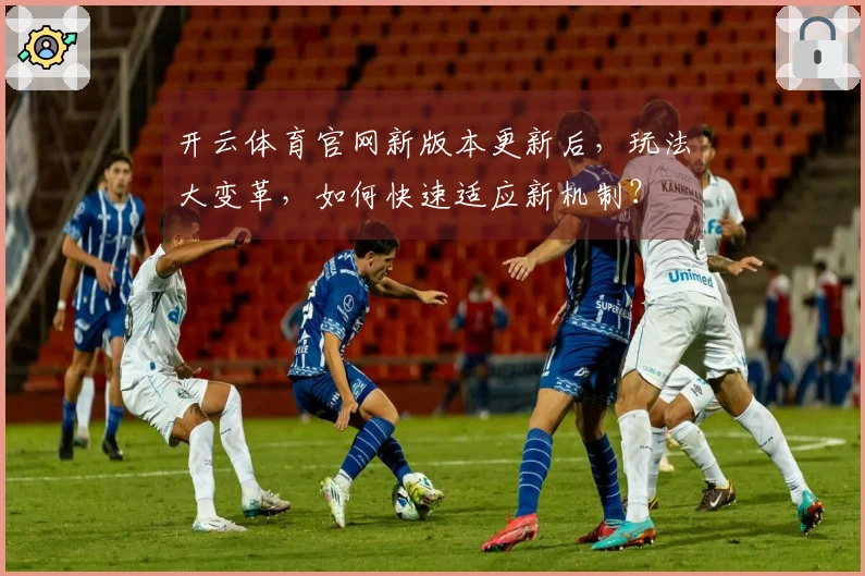 开云体育官网新版本更新后，玩法大变革，如何快速适应新机制？